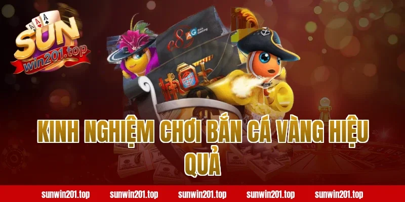 Kinh Nghiệm Chơi Bắn Cá Vàng Hiệu Quả